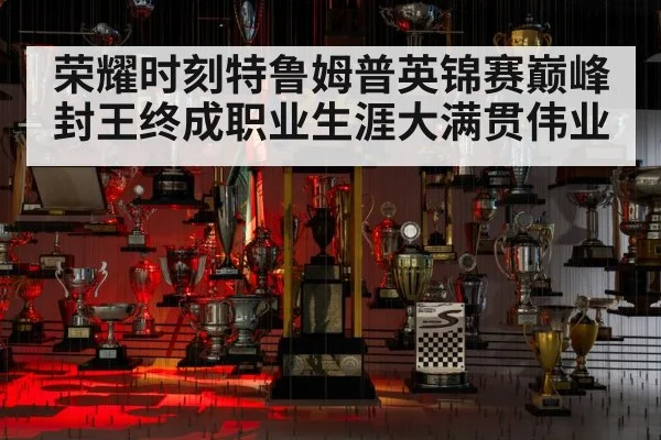 荣耀时刻特鲁姆普英锦赛巅峰封王终成职业生涯大满贯伟业