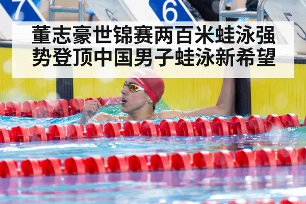 董志豪世锦赛两百米蛙泳强势登顶中国男子蛙泳新希望