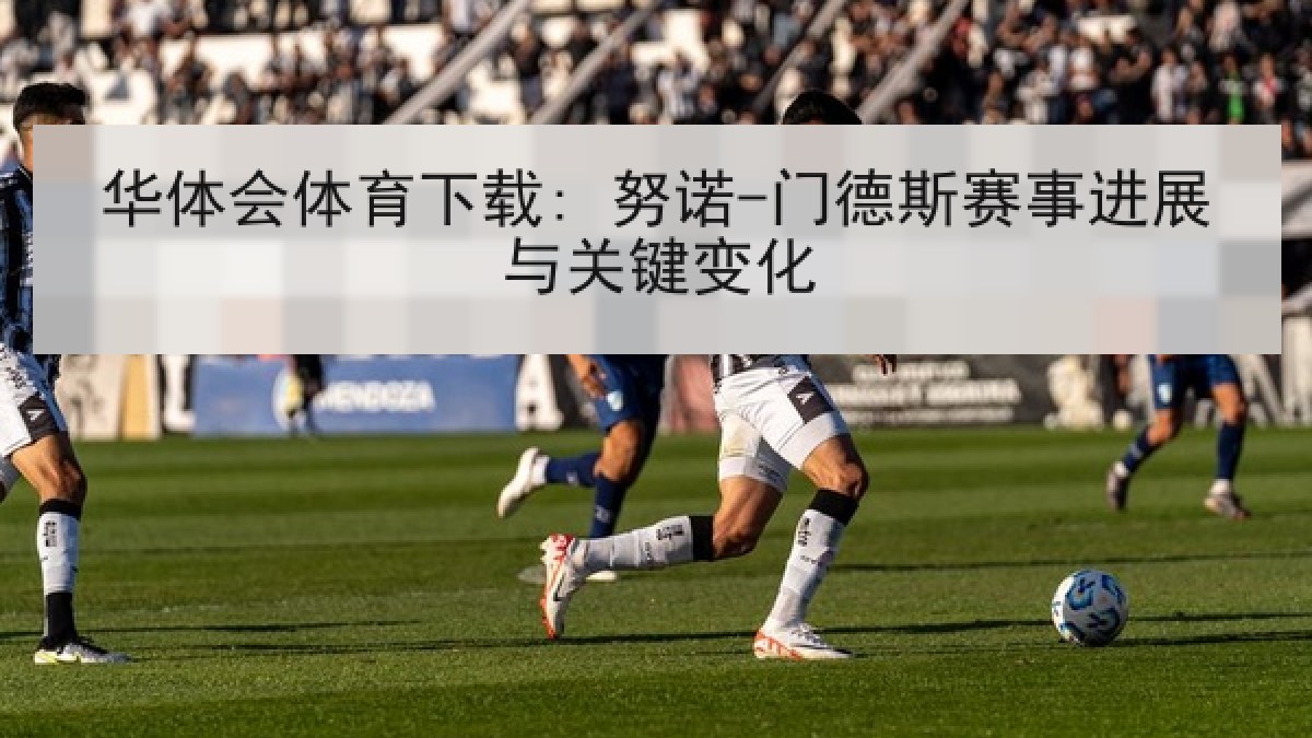 华体会体育下载: 努诺-门德斯赛事进展与关键变化 华体会体育下载: 努诺-门德斯赛事进展与关键变化